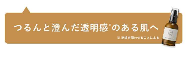 つるんと澄んだ透明感のある肌へ
※ 乾燥を潤わせることによる
NI