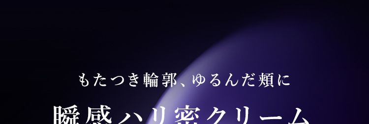 もたつき輪郭、ゆるんだ頬に
瞬感ハリ密クリーム