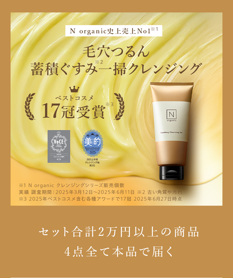 N organic史上売上No1 ※1
毛穴つるん
*2
蓄積ぐすみ一掃クレンジング