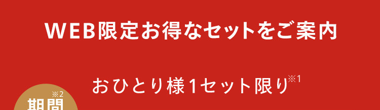 WEB限定お得なセットをご案内
おひとり様1セット限り
期問