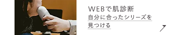 WEBで肌診断
自分に合ったシリーズを
見つける