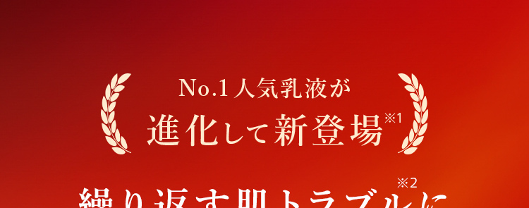 No.1人気乳液が
進化して新登場