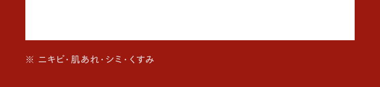 ※ ニキビ・肌あれ・シミ・くすみ