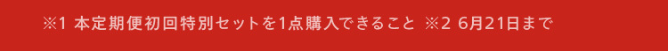 ※1本定期便初回特別セットを1点購入できること 26月21日まで