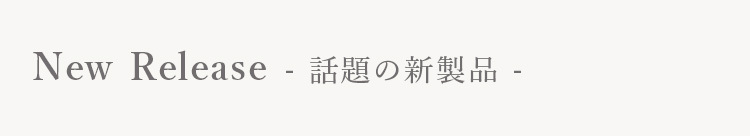 New Release - 話題の新製品 -