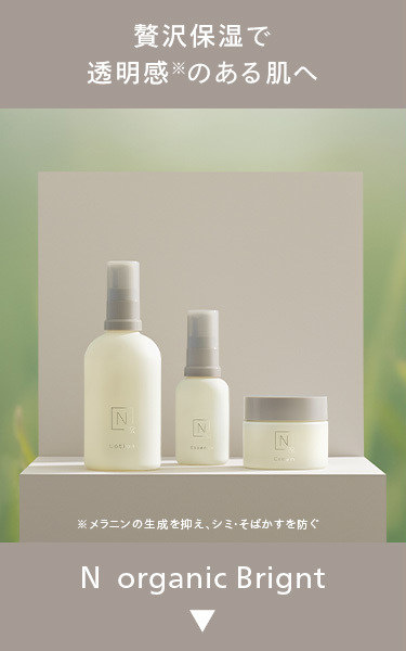 贅沢保湿で
透明感のある肌へ
N
N
N
Lotion
メラニンの生成を抑え、シミ・そばかすを防ぐ
N organic Brignt