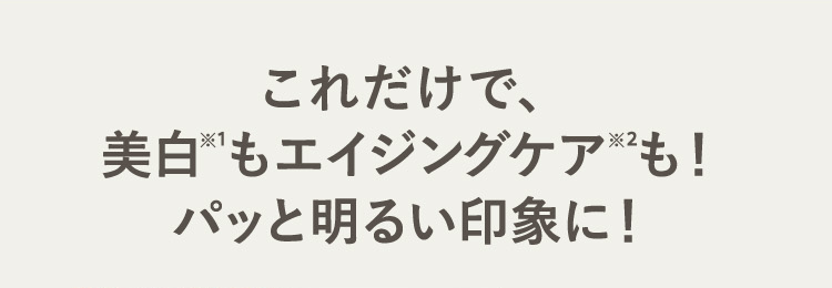 これだけで、美白もエイジングケも！
パッと明るい印象に！