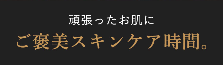 頑張ったお肌にご褒美スキンケア時間。