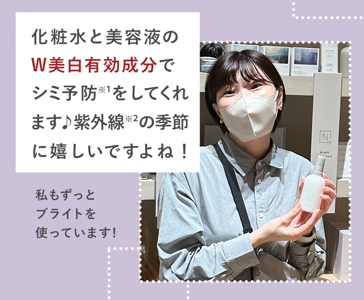 化粧水と美容液のW美白有効成分で
シミ予防をしてくれます♪
紫外線の季節に嬉しいですよね！