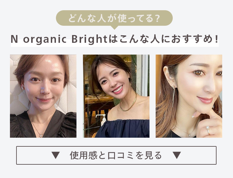 どんな人が使ってる?
N organic Bright はこんな人におすすめ!
使用感と口コミを見る