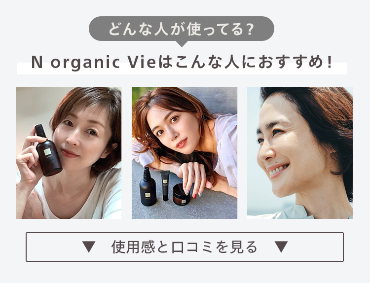 どんな人が使ってる?
N organic Vieはこんな人におすすめ!
使用感と口コミを見る