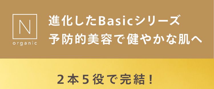 進化したBasicシリーズ予防的美容で健やかな肌へ2本5役で完結!つるんとなめらか肌へ