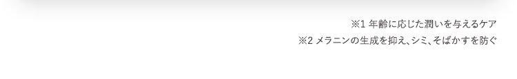 ※1 年齢に応じた潤いを与えるケア
※2 メラニンの生成を抑え、シミ、そばかすを防ぐ