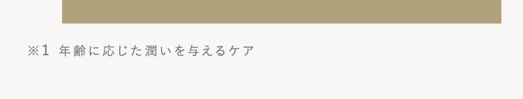※1 年齢に応じた潤いを与えるケア