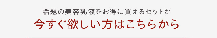 話題の美容乳液をお得に買えるセットが
今すぐ欲しい方はこちらから