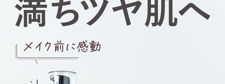 濃密保湿で

満ちツヤ肌へ