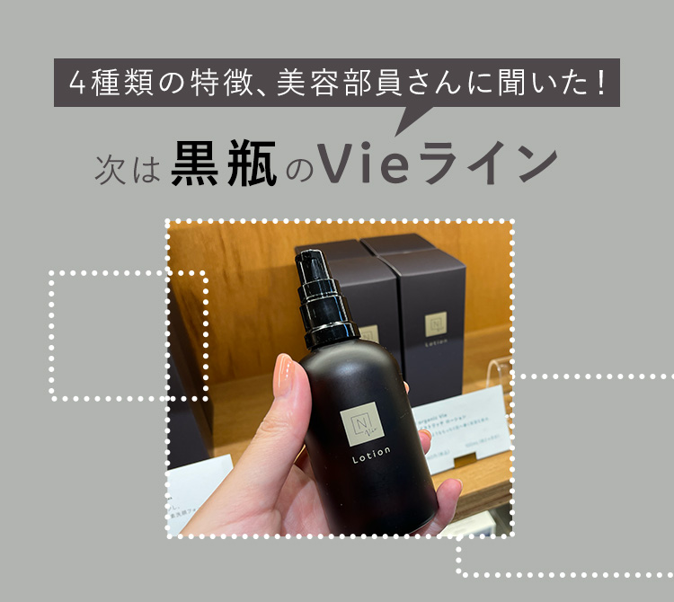 4種類の特徴、美容部員さんに聞いた！
次は黒瓶のVieライン