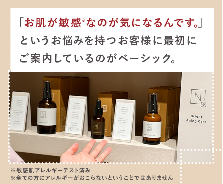 「お肌が敏感※なのが気になるんです。」
というお悩みを持つお客様に最初に
ご案内しているのがベーシック。