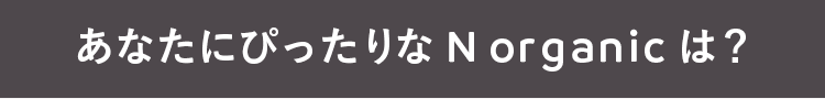 あなたにぴったりなNorganicは？
