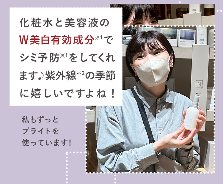 化粧水と美容液のW美白有効成分で
シミ予防をしてくれます♪
紫外線の季節に嬉しいですよね！