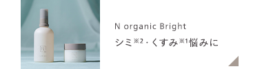 18
N organic Bright
シミ ※2 くすみ ※1悩みに