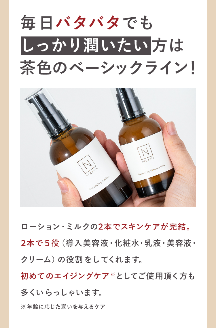 毎日バタバタでも
しっかり潤いたい方は
茶色のベーシックライン！