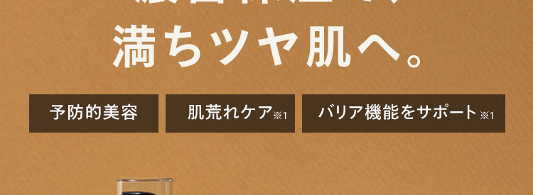 濃密保湿で、
満ちツヤ肌へ。