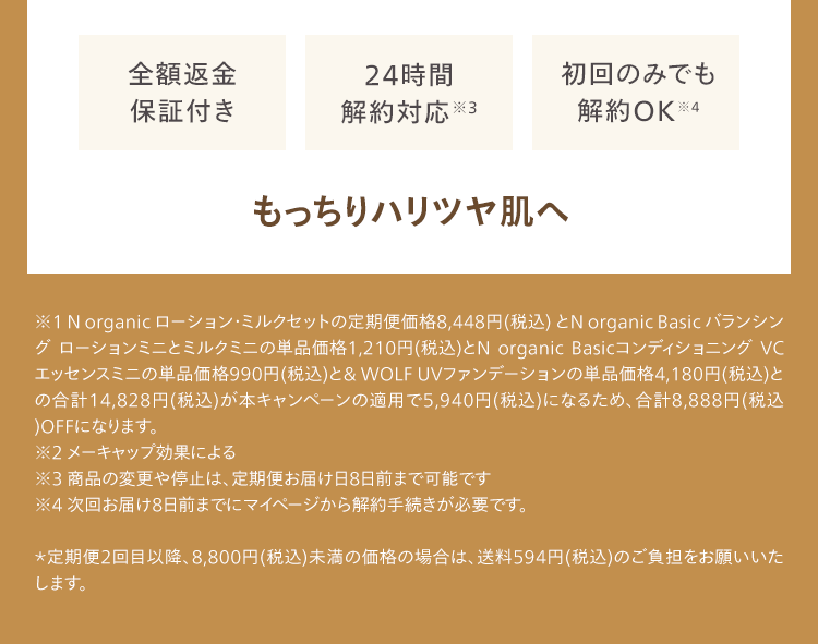 全額返金
保証付き
24時間
初回のみでも
解約対応 ※3
解約OK ※4
もっちりハリツヤ肌へ