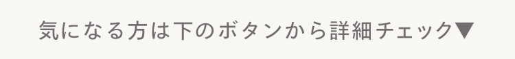 気になる方は下のボタンから詳細チェック▼
