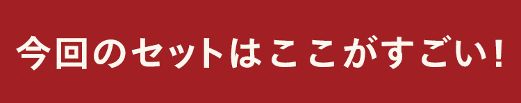 今回のセットはここがすごい!