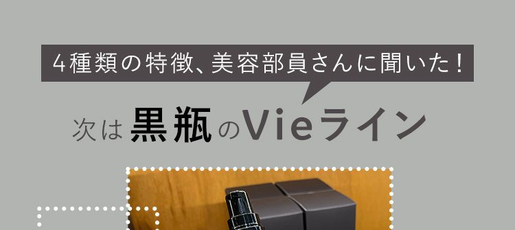 4種類の特徴、美容部員さんに聞いた！
次は黒瓶のVieライン