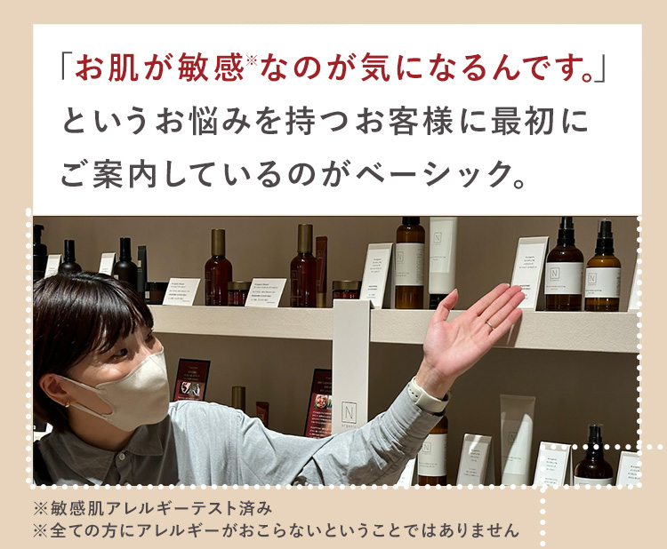 「お肌が敏感※なのが気になるんです。」
というお悩みを持つお客様に最初に
ご案内しているのがベーシック。