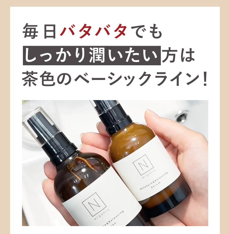 毎日バタバタでも
しっかり潤いたい方は
茶色のベーシックライン！