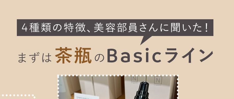 4種類の特徴、美容部員さんに聞いた！
まずは茶瓶のBasicライン