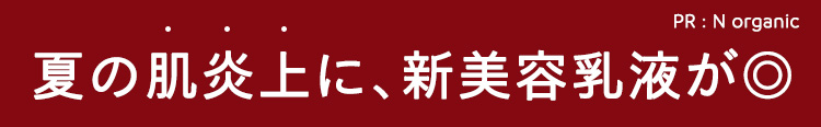 PR: N organic
夏の肌炎上に、 新美容乳液が◎
