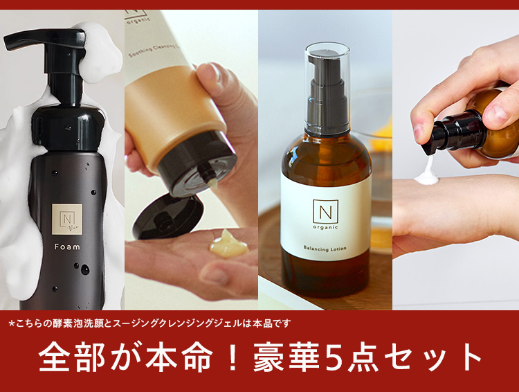 N
Vie
Foam
organic
N
organic
Balancing Lotion
*こちらの酵素泡洗顔とスージングクレンジングジェルは本品です
全部が本命! 豪華5点セット