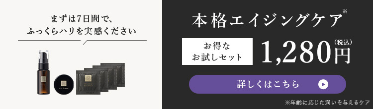 まずは7日間で、
本格エイジングケア
ふっくらハリを実感ください
お得な
お試しセット
1,280円
lo
詳しくはこちら
※年齢に応じた潤いを与えるケア