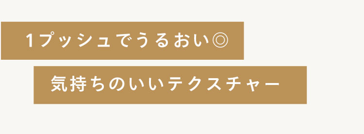 1プッシュでうるおい◎
気持ちのいいテクスチャー