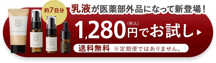 N
ZE
organic
約7日分 乳液が医薬部外品になって新登場!
1,280円でお試し、
N
IN
送料無料 ※定期便ではありません。