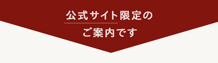 公式サイト限定の
ご案内です