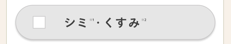 ▼ シミ
シミ・くすみ
※2