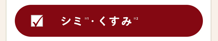 ▼ シミ
シミ・くすみ
※2