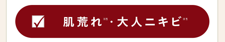 •
肌荒れ 大人ニキビ
※1
